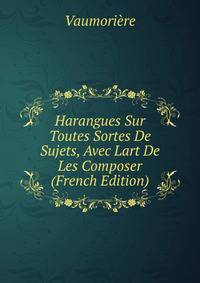 Harangues Sur Toutes Sortes De Sujets, Avec Lart De Les Composer (French Edition)