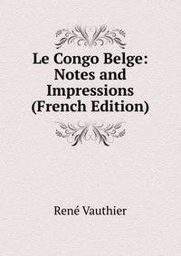 Le Congo Belge: Notes and Impressions (French Edition)
