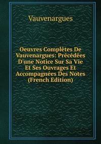Oeuvres Compl?tes De Vauvenargues: Pr?c?d?es D'une Notice Sur Sa Vie Et Ses Ouvrages Et Accompagn?es Des Notes (French Edition)