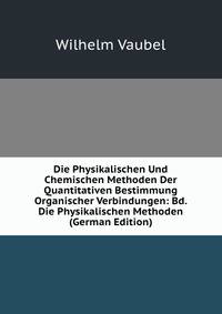 Die Physikalischen Und Chemischen Methoden Der Quantitativen Bestimmung Organischer Verbindungen: Bd. Die Physikalischen Methoden (German Edition)