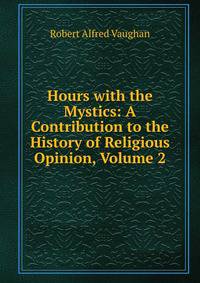 Hours with the Mystics: A Contribution to the History of Religious Opinion, Volume 2
