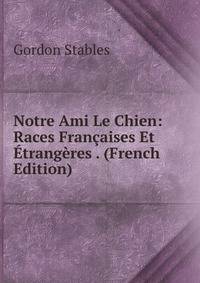 Notre Ami Le Chien: Races Francaises Et Etrangeres . (French Edition)