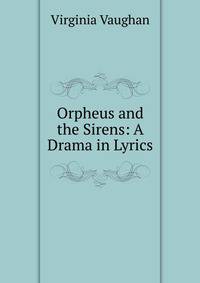 Orpheus and the Sirens: A Drama in Lyrics