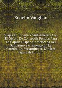 Viajes En Espana Y Sud-America Con El Objeto De Conseguir Fondos Para La Capilla Hispano-Americana Del Santisimo Sacramento En La Catedral De Westminster, Londres (Spanish Edition)