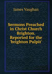 Sermons Preached in Christ Church Brighton. Reported for the 'brighton Pulpit'.