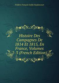 Histoire Des Campagnes De 1814 Et 1815, En France, Volumes 2-3 (French Edition)