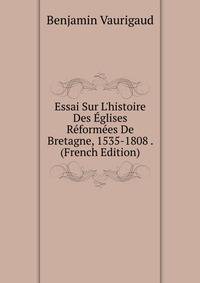 Essai Sur L'histoire Des ?glises R?form?es De Bretagne, 1535-1808 . (French Edition)
