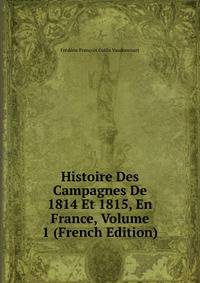 Histoire Des Campagnes De 1814 Et 1815, En France, Volume 1 (French Edition)