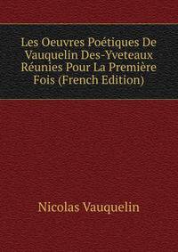 Les Oeuvres Poetiques De Vauquelin Des-Yveteaux Reunies Pour La Premiere Fois (French Edition)