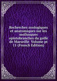 Recherches zoologiques et anatomiques sur les mollusques opistobranches du golfe de Marseille Volume pt 11 (French Edition)