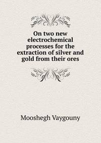 On two new electrochemical processes for the extraction of silver and gold from their ores