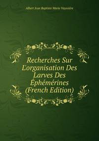 Recherches Sur L'organisation Des Larves Des ?ph?m?rines (French Edition)