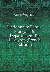 Dictionnaire Patois-Fran?ais Du D?partement De L'aveyron (French Edition)