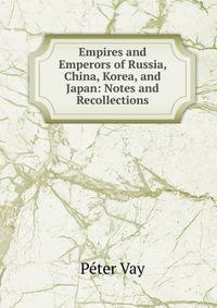 Empires and Emperors of Russia, China, Korea, and Japan: Notes and Recollections