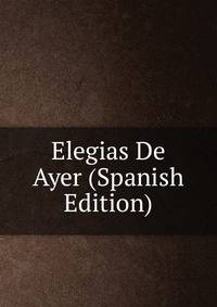 Elegias De Ayer (Spanish Edition)