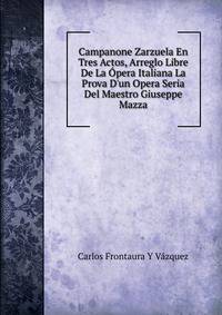 Campanone Zarzuela En Tres Actos, Arreglo Libre De La ?pera Italiana La Prova D'un Opera Seria Del Maestro Giuseppe Mazza