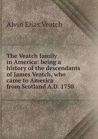 The Veatch family in America: being a history of the descendants of James Veatch, who came to America from Scotland A.D. 1750