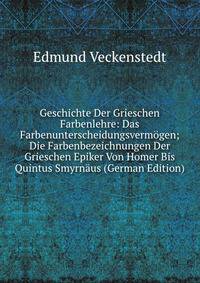 Geschichte Der Grieschen Farbenlehre: Das Farbenunterscheidungsvermogen; Die Farbenbezeichnungen Der Grieschen Epiker Von Homer Bis Quintus Smyrnaus (German Edition)