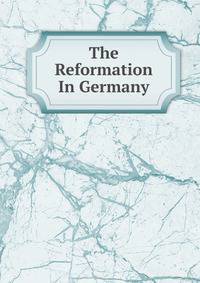 The Reformation In Germany
