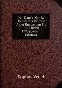 Den Dansk-Norske Hoiesterets Historie Under Enev?lden Fra 1661 Indtil 1790 (Danish Edition)