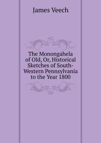 The Monongahela of Old, Or, Historical Sketches of South-Western Pennsylvania to the Year 1800