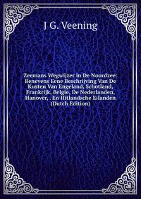 Zeemans Wegwijzer in De Noordzee: Benevens Eene Beschrijving Van De Kusten Van Engeland, Schotland, Frankrijk, Belgie, De Nederlanden, Hanover, . En Hitlandsche Eilanden (Dutch Edition)