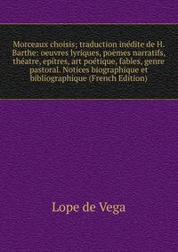 Morceaux choisis; traduction inedite de H. Barthe: oeuvres lyriques, poemes narratifs, theatre, epitres, art poetique, fables, genre pastoral. Notices biographique et bibliographique (French Edition)