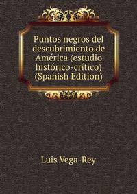 Puntos negros del descubrimiento de America (estudio historico-critico) (Spanish Edition)