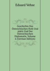 Geschichte Des Ostreichischen Hofs Und Adels Und Der Ostreichischen Diplomatie, Volume 6 (German Edition)
