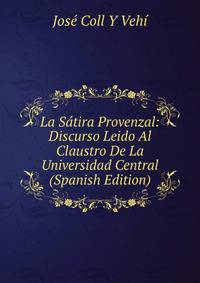La Satira Provenzal: Discurso Leido Al Claustro De La Universidad Central (Spanish Edition)