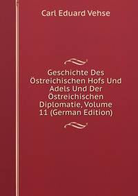 Geschichte Des Ostreichischen Hofs Und Adels Und Der Ostreichischen Diplomatie, Volume 11 (German Edition)