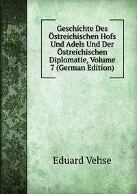 Geschichte Des Ostreichischen Hofs Und Adels Und Der Ostreichischen Diplomatie, Volume 7 (German Edition)