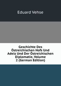 Geschichte Des Ostreichischen Hofs Und Adels Und Der Ostreichischen Diplomatie, Volume 2 (German Edition)