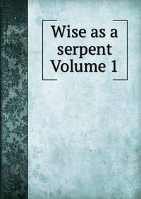 Wise as a serpent Volume 1