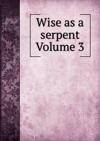 Wise as a serpent Volume 3