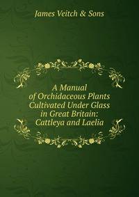 A Manual of Orchidaceous Plants Cultivated Under Glass in Great Britain: Cattleya and Laelia