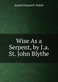 Wise As a Serpent, by J.a. St. John Blythe