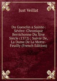 Du Guesclin a Sainte-Severe: Chronique Berrichonne Du Xive Siecle (1372) ; Suivie De, La Dame De La Motte-Feuilly (French Edition)