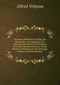 Nouveaux ?l?ments De M?decine Op?ratoire: Accompagn?s D'un Atlas.Repr?sentant Les Principaux Proc?d?s Operatoires Et Un Grand Nombre D'instruments De Chirurgie, Volume 4 (French Edition)