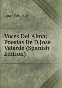 Voces Del Alma; Poesias De D.Jose Velarde (Spanish Edition)