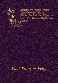 Histoire De France Depuis L'?tablissement De La Monarchie Jusqu'au R?gne De Louis Xiv, Volume 10 (French Edition)