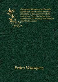 Illustrated Memoir of an Eventful Expedition Into Central America: Resulting in the Discovery of the Idolatrous City of Iximaya, in an Unexplored . (The Boy), and Bartola (The Girl), Descen