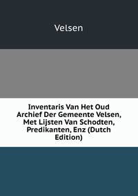 Inventaris Van Het Oud Archief Der Gemeente Velsen, Met Lijsten Van Schodten, Predikanten, Enz (Dutch Edition)