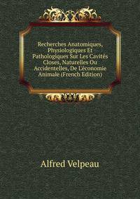 Recherches Anatomiques, Physiologiques Et Pathologiques Sur Les Cavit?s Closes, Naturelles Ou Accidentelles, De L'?conomie Animale (French Edition)