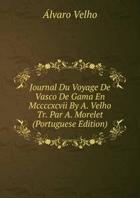 Journal Du Voyage De Vasco De Gama En Mccccxcvii By A. Velho Tr. Par A. Morelet (Portuguese Edition)