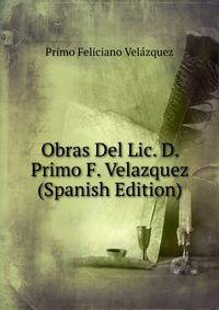 Obras Del Lic. D. Primo F. Velazquez (Spanish Edition)