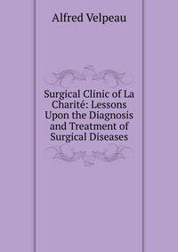 Surgical Clinic of La Charite: Lessons Upon the Diagnosis and Treatment of Surgical Diseases