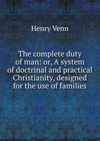 The complete duty of man: or, A system of doctrinal and practical Christianity, designed for the use of families