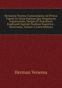 Hermanni Venema Commentarius Ad Primos Vigenti Et Unum Psalmos Que Singulorum Argumentum, Tempus Et Hypothesis Explicandi Inprimis Studiose Inquiritur . Illustrantur, Volume 6 (Latin Edition)