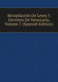 Recopilacion De Leyes Y Decretos De Venezuela, Volume 7 (Spanish Edition)